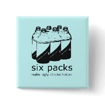 SIX PACKS MAKE UGLY CHICKS HOTTER buttons by Shirtuosity SIX PACKS MAKE UGLY CHICKS HOTTER buttons