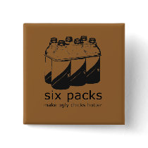 SIX PACKS MAKE UGLY CHICKS HOTTER buttons by Shirtuosity SIX PACKS MAKE UGLY CHICKS HOTTER buttons