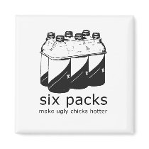 SIX PACKS MAKE UGLY CHICKS HOTTER magnets