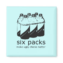 SIX PACKS MAKE UGLY CHICKS HOTTER magnets