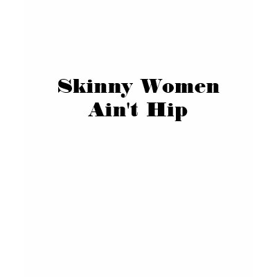 Skinny Women Ain't Hip Shirts by ottster35