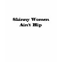 Skinny Women Ain't Hip t-shirts