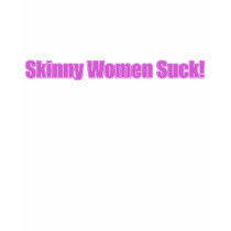 Skinny Women Suck t-shirts