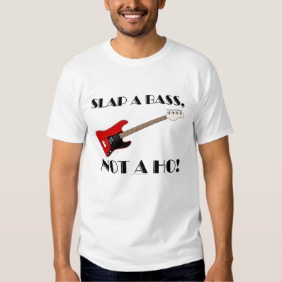 Slap a bass, not a ho! shirt