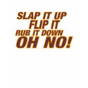 Slap It Up Flip It Rub It Down....... OH NO!!! t-shirts by TheBigTees Slap It Up Flip It Rub It Down....... OH NO!!! t-shirts