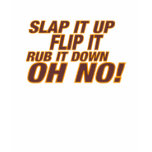 Slap It Up Flip It Rub It Down....... OH NO!!! t-shirts