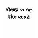 Sleep is for the weak! t-shirts