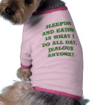 Sleeping and Eating is what I do all day.  Jeal... Pet Shirt