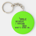 SMILE BECAUSE HAVEN'T IDEA WHAT'S GOING HAPPENING KEYCHAINS