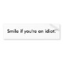 Smile if you're an idiot. bumper sticker