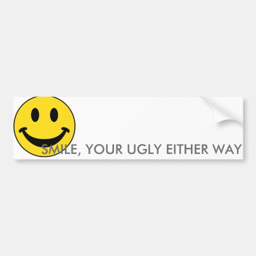 Smile Your Ugly Either Way Bumper Sticker Zazzle 