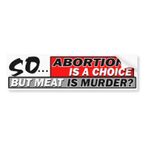 So Abortion Is A Choice But Meat Is Murder? Bumper Stickers