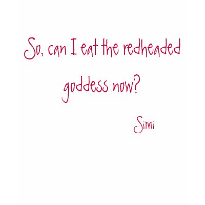 So, can I eat the redheaded goddess now? Shirts by FairyFindings