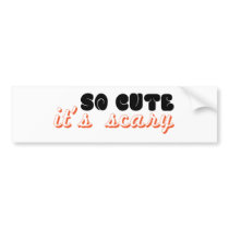 so cute it's scary bumper stickers
