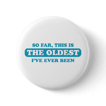 So far, this is the oldest I’ve ever been Button