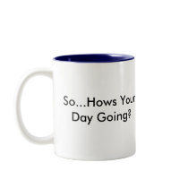 "So...Hows Your Day Going?" Mug by Stressbuster1 "So...Hows Your Day Going?" Mug