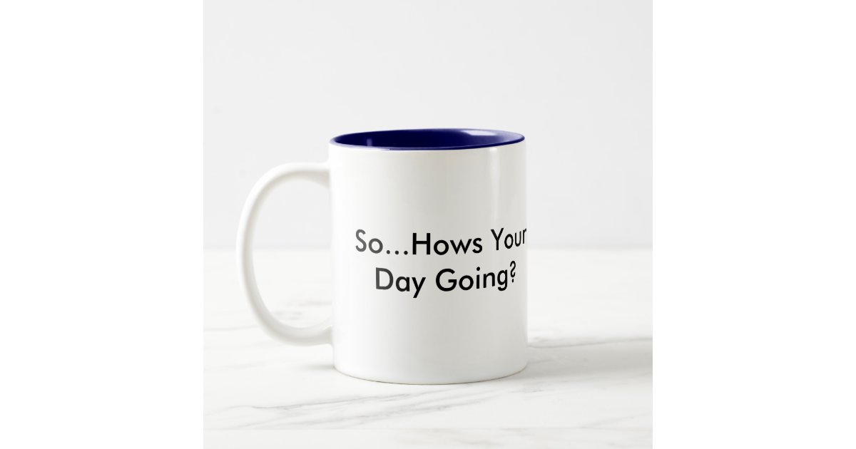 so-hows-your-day-going-mug-zazzle