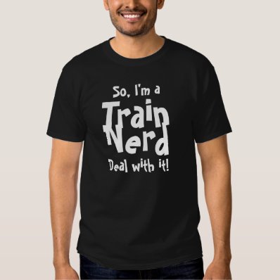 So, I&#39;m a Train Nerd...Deal with it! T-shirt