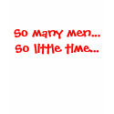 So many men...So little time... t-shirts