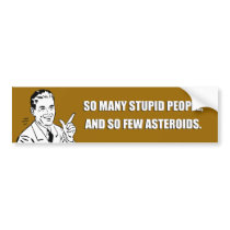 SO MANY STUPID PEOPLE AND SO FEW ASTEROIDS bumper stickers
