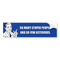SO MANY STUPID PEOPLE AND SO FEW ASTEROIDS bumper stickers