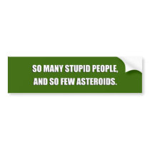 SO MANY STUPID PEOPLE AND SO FEW ASTEROIDS bumper stickers