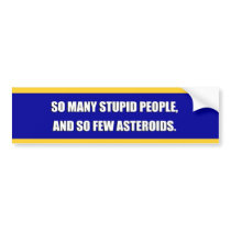 SO MANY STUPID PEOPLE AND SO FEW ASTEROIDS bumper stickers