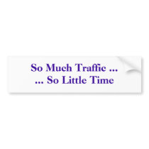 So Much Traffic ...... So Little Time bumper stickers