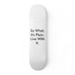 So What, It's Plain. Live With It. Skate Deck