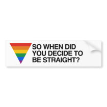 SO WHEN DID YOU DECIDE TO BE STRAIGHT.png Bumper Sticker