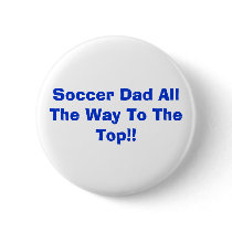 Soccer Dad All The Way To The Top!! buttons by erikamrussell Soccer Dad All The Way To The Top!! buttons