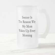 Soccer Is The Reason Why My Mom Wakes Up Every Mor Mugs
