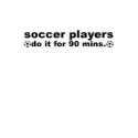 Soccer Players Do It For 90 Mins t-shirts by rubedogg04 Soccer Players Do It For 90 Mins t-shirts