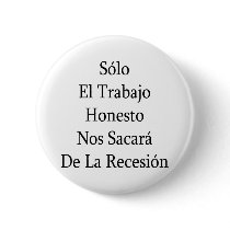 Solo El Trabajo Honesto Nos Sacara De La Recesion buttons by Supernova23 Solo El Trabajo Honesto Nos Sacara De La Recesion buttons