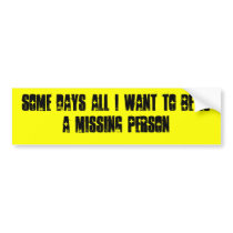 SOME DAYS ALL I WANT TO BE IS A MISSING PERSON bumper stickers by pigsmedic SOME DAYS ALL I WANT TO BE IS A MISSING PERSON bumper stickers