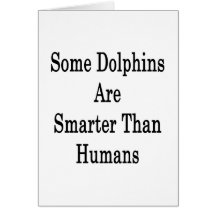 Some Dolphins Are Smarter Than Humans Greeting Cards