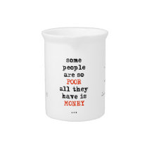 Some people are so poor all they have is money drink pitchers