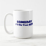Someday I'll Be Your Boss ! Coffee Mug