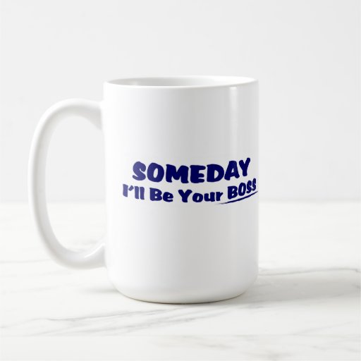 Someday I'll Be Your Boss ! Coffee Mug