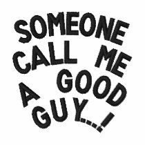 SOMEONE CALL ME A GOOD GUY...!