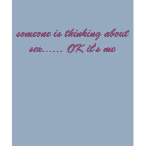 someone is thinking about sex...... OK it's me t-shirts by ashbash330 someone is thinking about sex...... OK it's me t-shirts