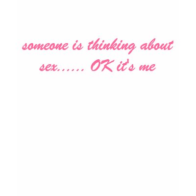 someone is thinking about sex...... OK it's me Shirt by ashbash330
