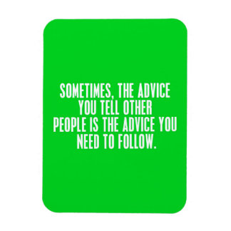 SOMETIMES THE ADVICE QUOTES YOU GIVE OTHERS SHOULD MAGNETS