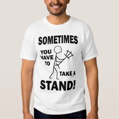 Sometimes You Have To Take A Stand! Shirt