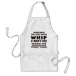 Sometimes You Just Gotta Whip A Man's Ass aprons