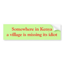 Somewhere in Kenya a village is missing its idiot Bumper Stickers