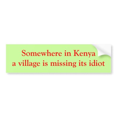 Somewhere in Kenya a village is missing its idiot Bumper Stickers by hklein1959