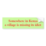 Somewhere in Kenya a village is missing its idiot Bumper Stickers