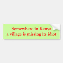 Somewhere in Kenya a village is missing its idiot Bumper Stickers
