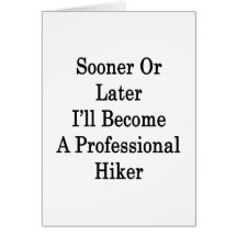 Sooner Or Later I'll Become A Professional Hiker Greeting Card
